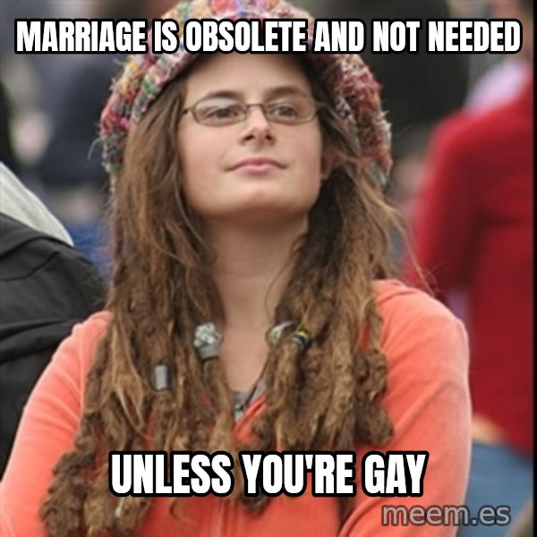 College Liberal meme: marriage is obsolete and not needed / unless you're gay