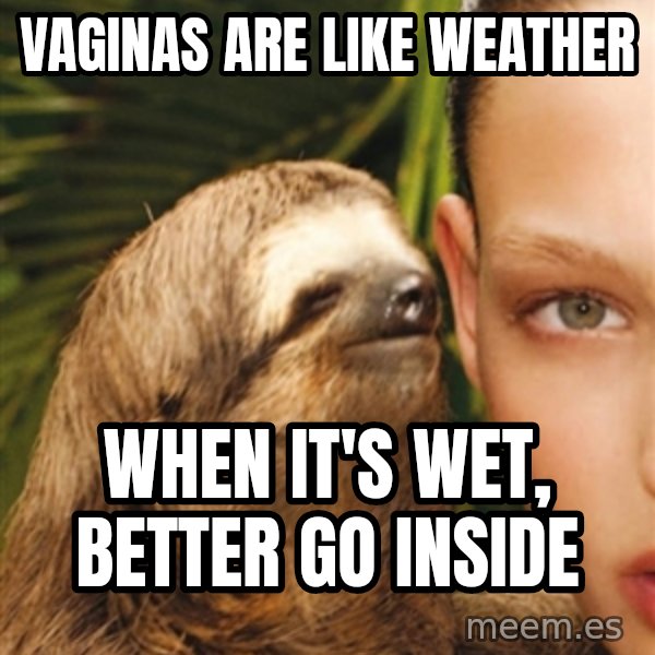 The Rape Sloth meme: Vaginas are like Weather / When It's wet, better go inside