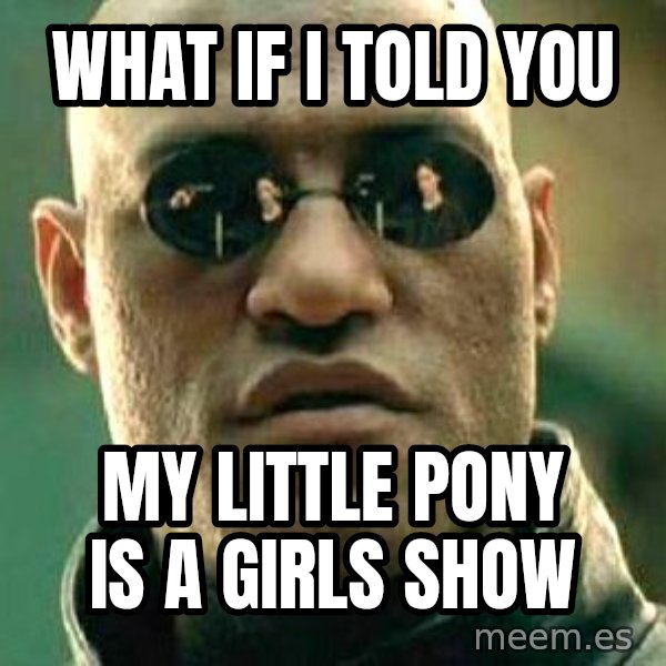What If I Told You meme: What if i told you / My little pony is a girls show