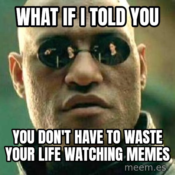 What If I Told You meme: What iF i told you / You don't have to waste Your life watching memes