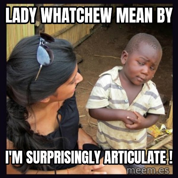 Skeptical third-world kid meme: lady Whatchew mean by / i'm surprisingly articulate !