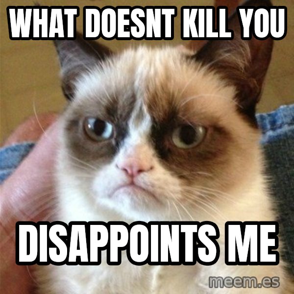 Grumpy Cat  meme: What doesnt kill you / Disappoints me