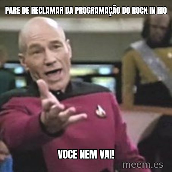 Captain Picard meme: ParE de reclamar da programação do rock in rio / voce nem vai!