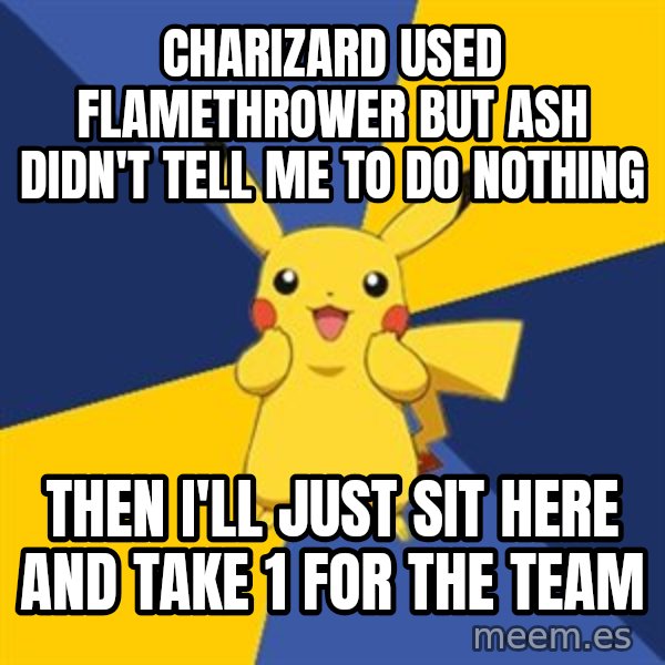 Pokemon Logic  meme: Charizard useD flamethrower but ash didn't tell me to do nothing / Then i'll just Sit here and take 1 for the tEam