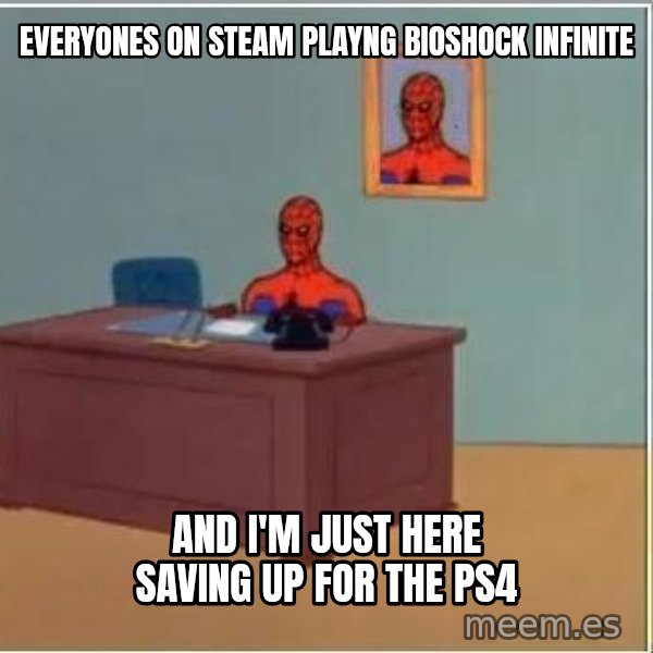Spiderman Desk meme: Everyones on steam playng bioshock infinite / and i'm just here saving up for the ps4