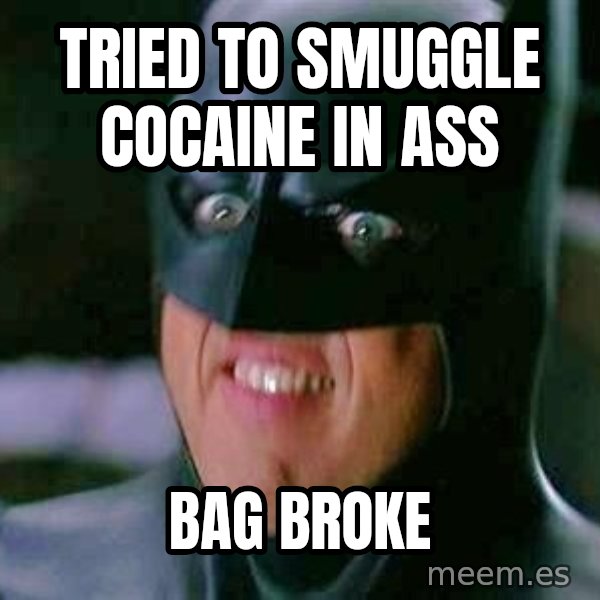 Goddamn Batman meme: tried to smuggle cocaine in ass / bag broke