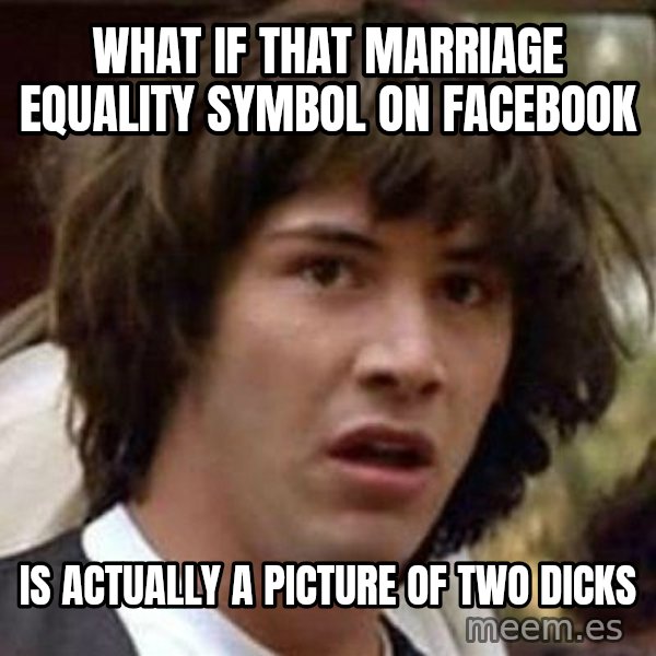 Conspiracy Keanu meme: What if that marriage equality symbol on facebook / is actually a picture of two dicks