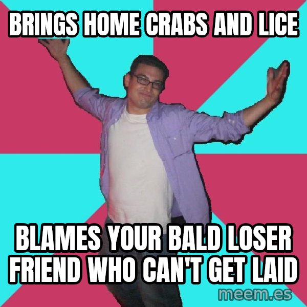 Douchebag Roommate meme: brings home Crabs and lice / blames your bald loser friend who can't get laid