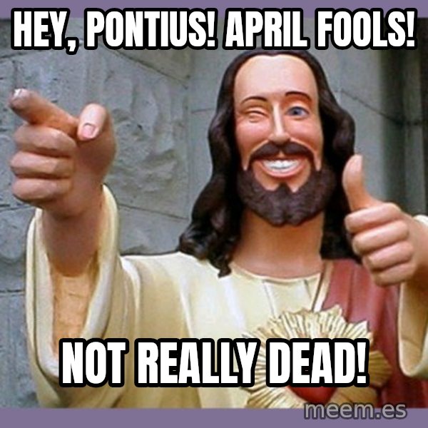 buddy jesus meme: Hey, Pontius! April Fools! / Not Really Dead!
