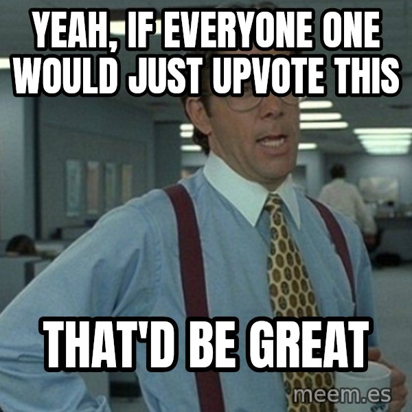 Office Space That Would Be Great meme: yEAH, if everyone one would just upvote this / That'd be great