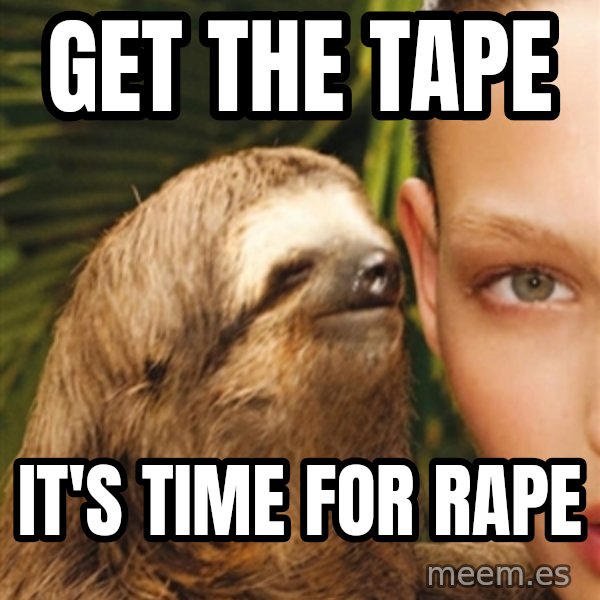 The Rape Sloth meme: get the tape / it's time for rape