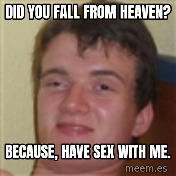 10guy meme: Did you fall from heaven? / Because, have sex with me.