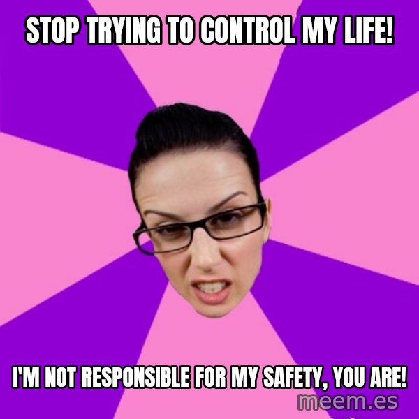 Privilege Denying Feminist meme: stop trying to control my life! / i'm not responsible for my safety, you are!