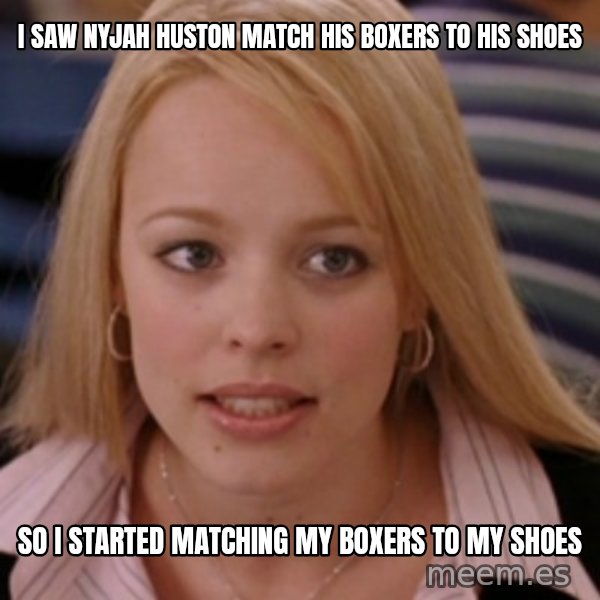 mean girls meme: I saw Nyjah Huston match his boxers to his shoes / so i started matching my boxers to my shoes
