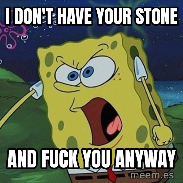 Spongebob Rage meme: I don't have your stone / and fuck you anyway
