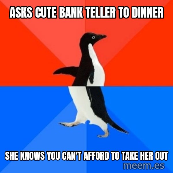 Socially Awesome Awkward Penguin meme: asks cute bank teller to dinner / she knows you can't afford to take her out