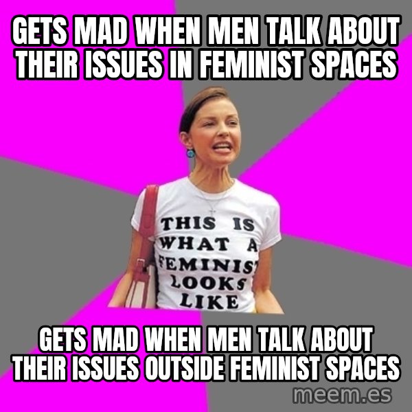 Feminist Cunt meme: gets mad when men talk about their issues in feminist spaces / gets mad when men talk about their issues outside feminist spaces