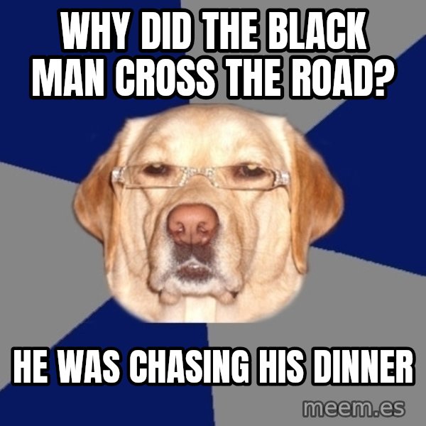 Racist Dog meme: why did the black man cross the road? / he was chasing his dinner