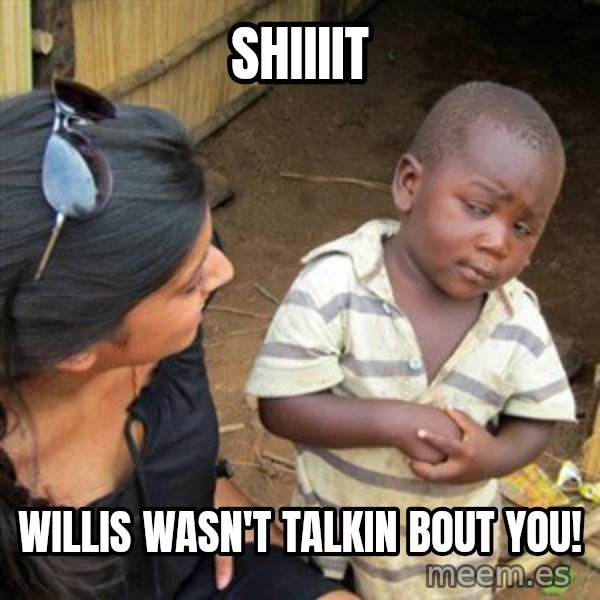 Skeptical 3rd World Kid meme: Shiiiit / Willis wasn't talkin Bout You!