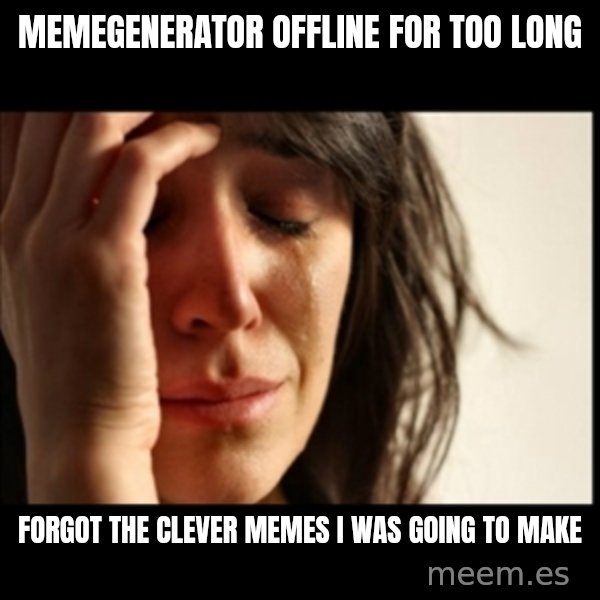 First World Problems meme: memegenerator offline for too long / forgot the clever memes i was going to make