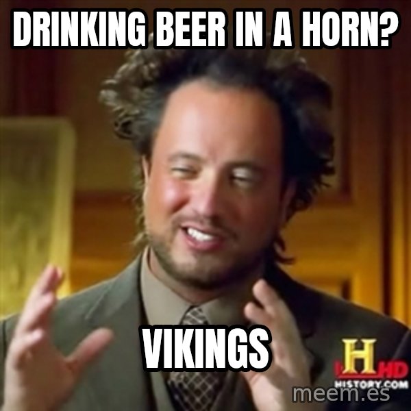 ancient alien guy meme: drinking beer in a horn? / VIKINGs