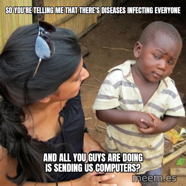 So You're Telling me meme: so you're telling me that there's diseases infecting everyone / and all you guys are doing is sending us computers?