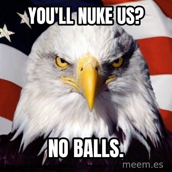 American Pride Eagle meme: you'll nuke us? / no balls.
