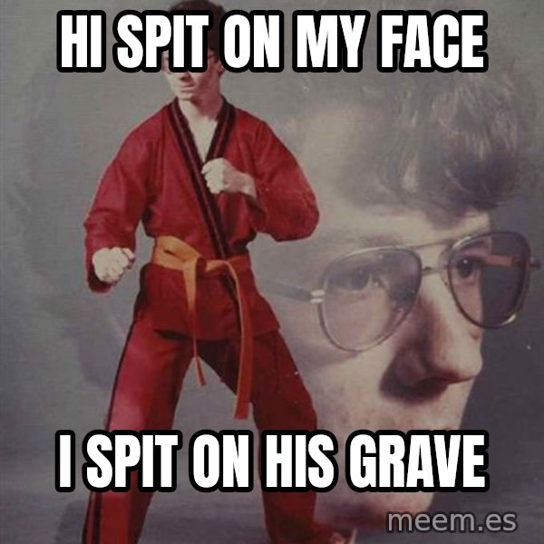 PTSD Karate Kyle meme: HI SPIT ON MY FACE / I SPIT ON HIS GRAVE