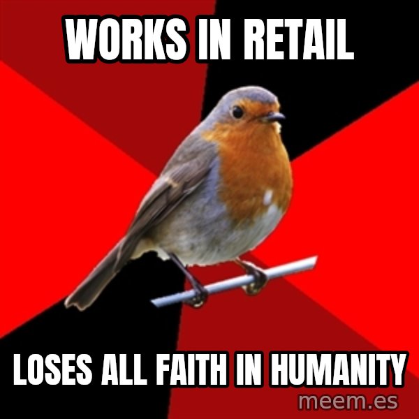 Retail Robin meme: Works in retail / Loses all faith in humanity
