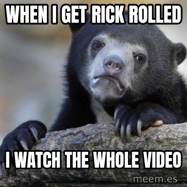 Confession Bear meme: when i get rick rolled / i watch the whole video