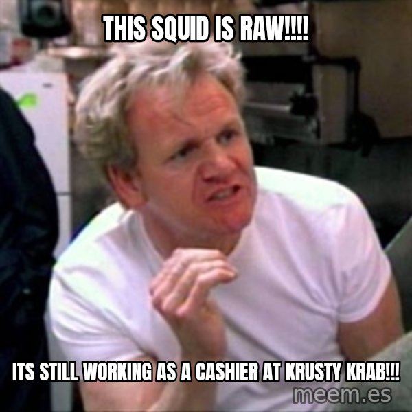 Gordon Ramsay meme: this squid is raw!!!! / its still working as a cashier at krusty krab!!!