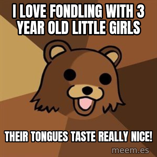 Pedobear meme: I love fondling with 3 year old little girls / their tongues taste really nice!