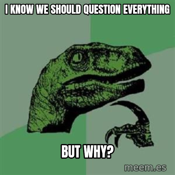 Philosoraptor meme: i know we should question everything / but why?
