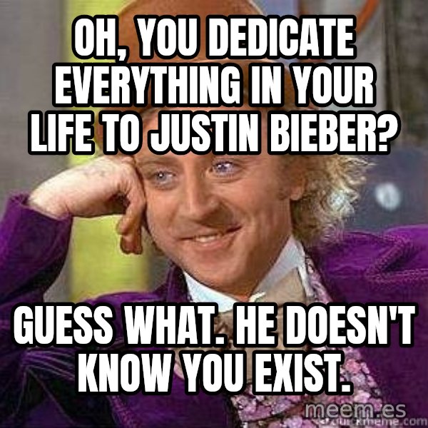 Willy Wonka meme: Oh, You dedicate everything in your life to justin bieber? / Guess what. he doesn't know you exist.
