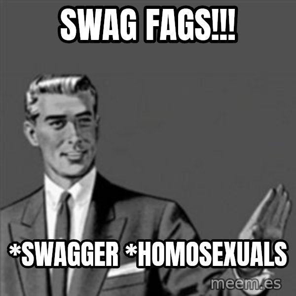 Correction Guy meme: Swag fags!!! / *Swagger *Homosexuals