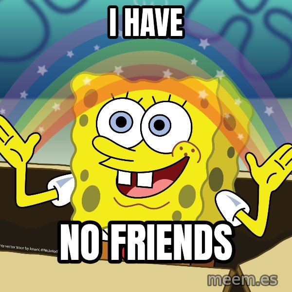 spongebob rainbow meme: I have / no Friends