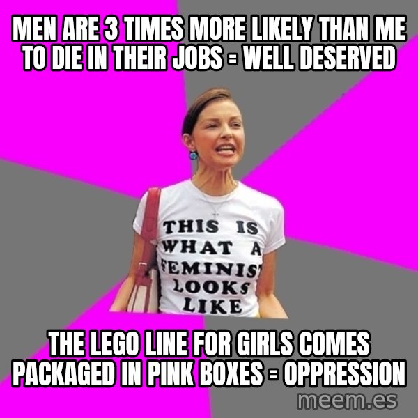 Feminist Cunt meme: Men are 3 times more likely than me to die in their jobs = Well deserved / the lego line for girls comes packaged in pink boxes = Oppression