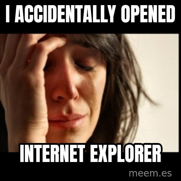 First World Problems meme: i accidentally opened / internet explorer