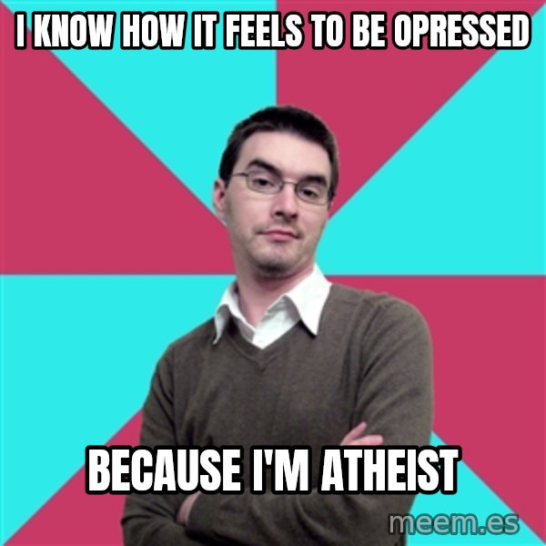 Privilege Denying Dude meme: i know how it feels to be opressed / because i'm atheist