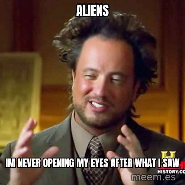 Ancient Aliens meme: Aliens / im never opening my eyes after what i saw