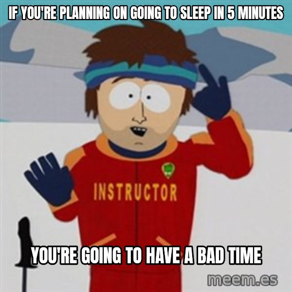 SouthPark Bad Time meme meme: If You're planning on going to sleep in 5 minutes / you're going to have a bad time