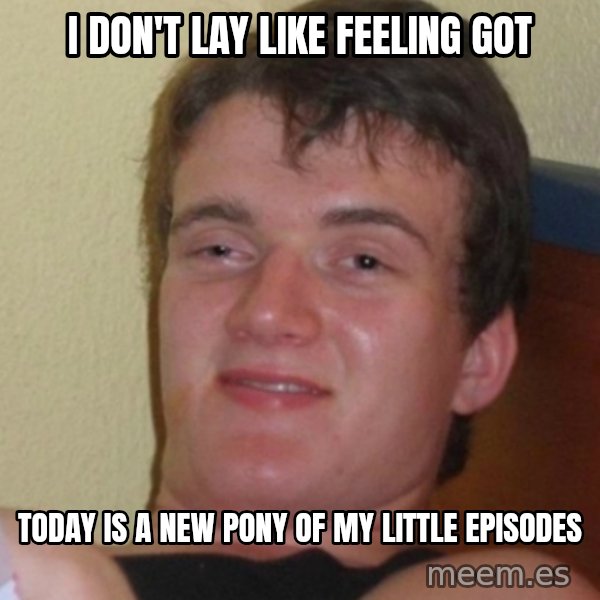 Stoner Stanley meme: i don't lay like feeling got / today is a new pony of my little episodes