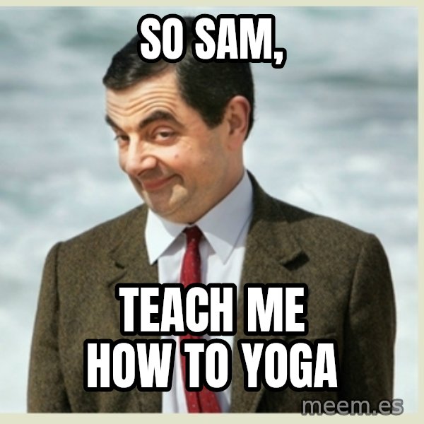 MR bean meme: so sam, / teach me how to yoga