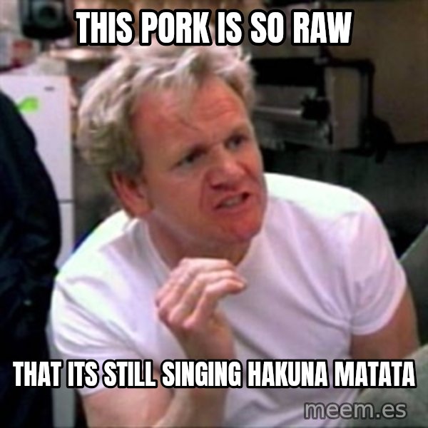Gordon Ramsay meme: THis pork is so raw / that its still singing hakuna matata