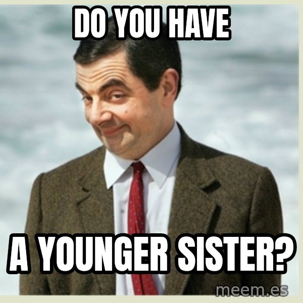MR bean meme: Do you have / a younger sister?