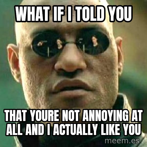 What if I told you / Matrix Morpheus meme: what if i told you / that youre not annoying at all and i actually like you