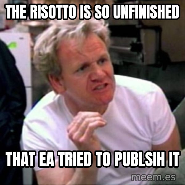 Gordon Ramsay meme: the risotto is so unfinished / that ea tried to publsih it