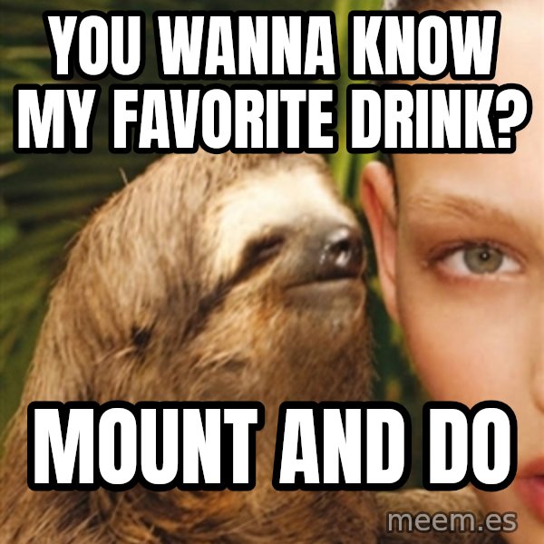 The Rape Sloth meme: You wanna know my favorite drink? / mount and do