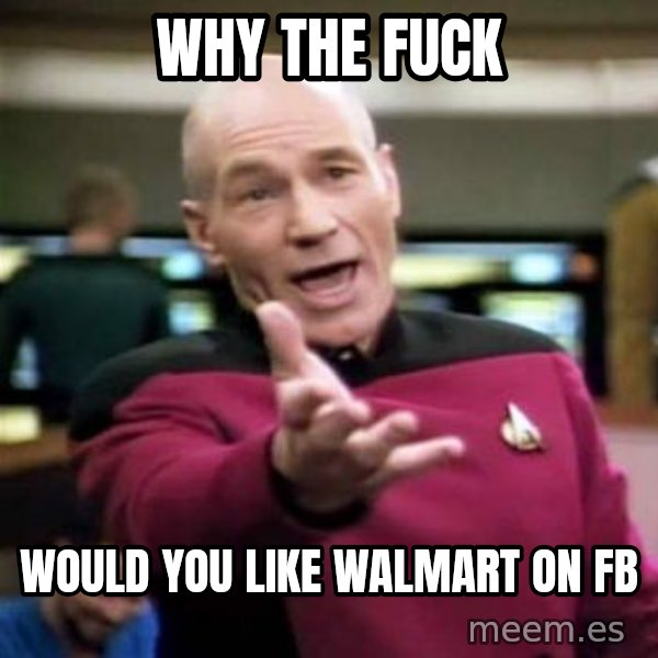 Picard Wtf meme: why the fuck / would you like walmart on fb