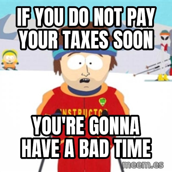 SouthPark Bad Time meme meme: If you do not pay your taxes soon / You're gonna have a bad time